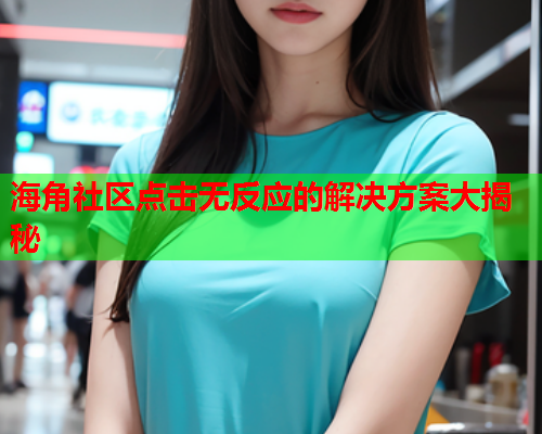 海角社区点击无反应的解决方案大揭秘  第1张