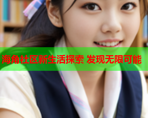 海角社区新生活探索 发现无限可能  第1张