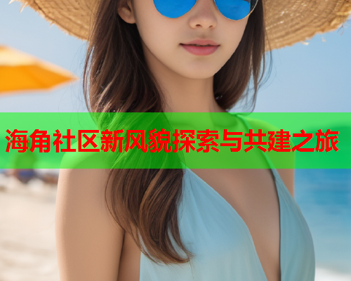 海角社区新风貌探索与共建之旅  第2张