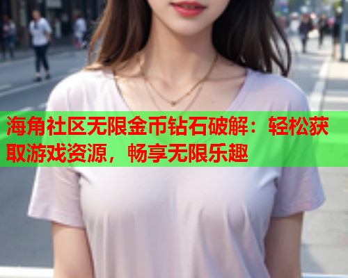 海角社区无限金币钻石破解：轻松获取游戏资源，畅享无限乐趣  第1张