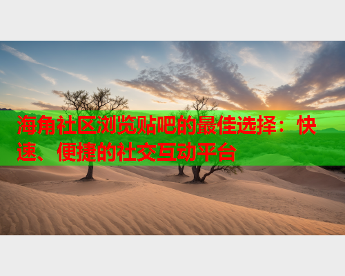 海角社区浏览贴吧的最佳选择：快速、便捷的社交互动平台  第1张