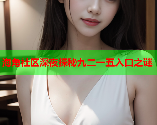 海角社区深夜探秘九二一五入口之谜  第1张
