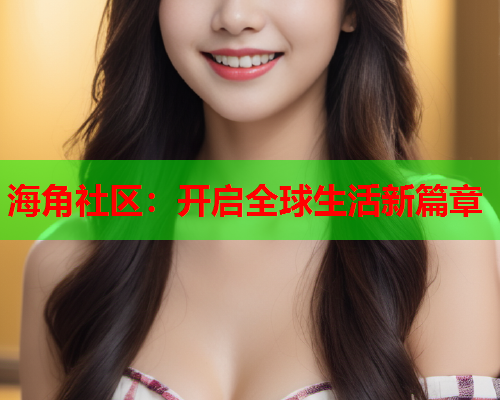 海角社区：开启全球生活新篇章  第1张