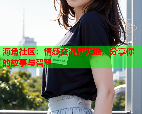 海角社区：情感交流新天地，分享你的故事与智慧  第1张