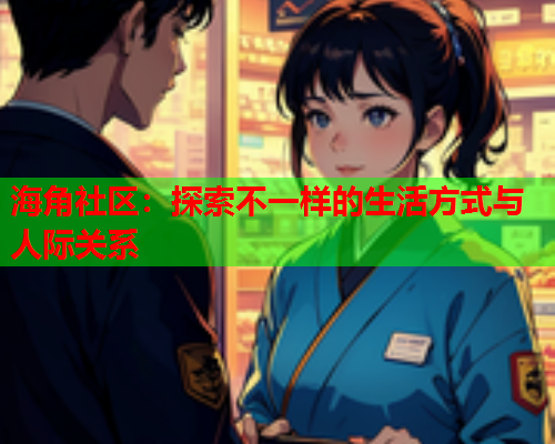 海角社区：探索不一样的生活方式与人际关系  第1张