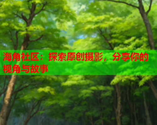 海角社区：探索原创摄影，分享你的视角与故事  第2张