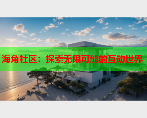 海角社区：探索无限可能的互动世界  第1张