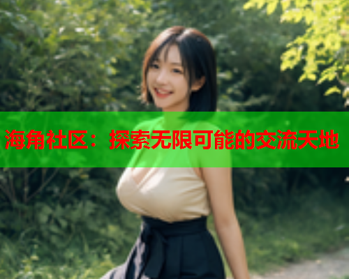 海角社区：探索无限可能的交流天地  第1张