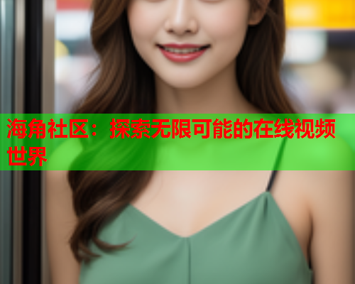 海角社区：探索无限可能的在线视频世界  第1张