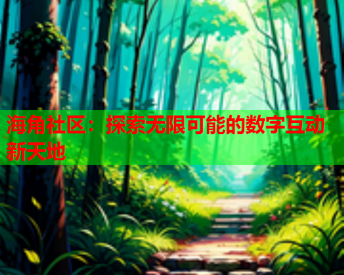 海角社区：探索无限可能的数字互动新天地  第1张