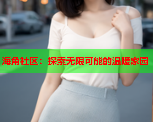 海角社区：探索无限可能的温暖家园  第1张