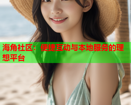 海角社区：便捷互动与本地服务的理想平台  第2张