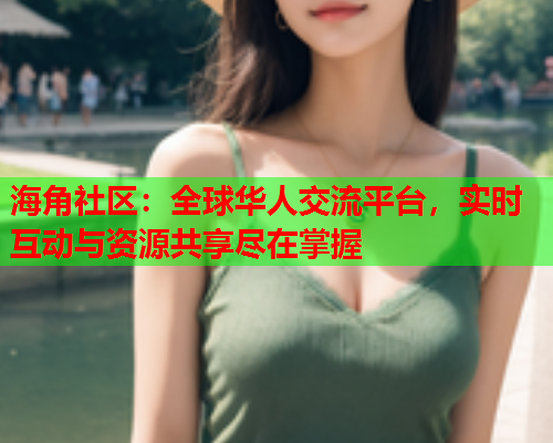 海角社区：全球华人交流平台，实时互动与资源共享尽在掌握  第1张