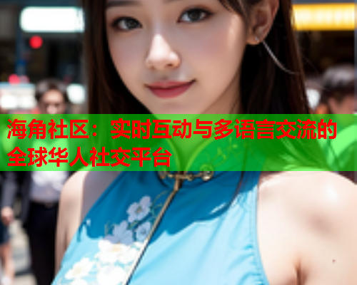 海角社区：实时互动与多语言交流的全球华人社交平台  第1张