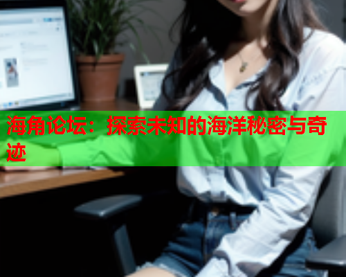 海角论坛：探索未知的海洋秘密与奇迹  第2张