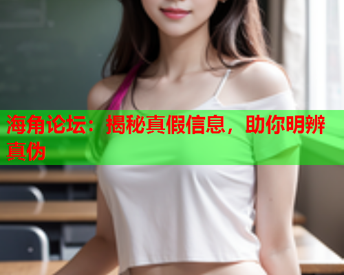 海角论坛：揭秘真假信息，助你明辨真伪  第1张