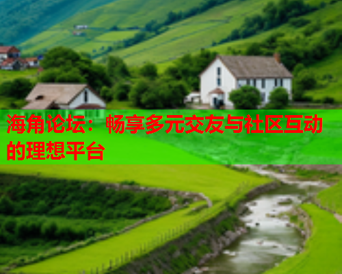 海角论坛：畅享多元交友与社区互动的理想平台  第1张