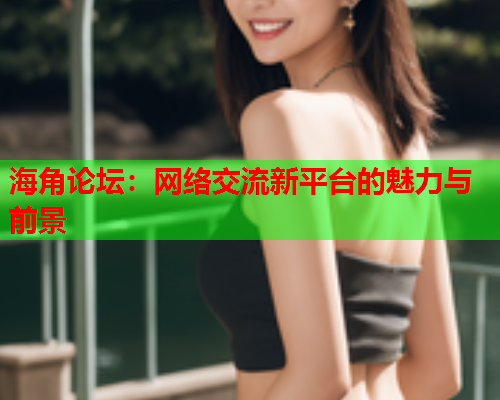 海角论坛：网络交流新平台的魅力与前景  第1张