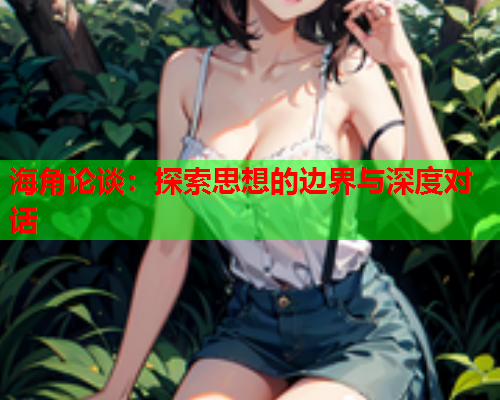 海角论谈：探索思想的边界与深度对话  第2张
