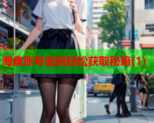 海角账号密码轻松获取秘籍(1)  第2张