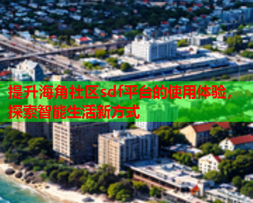 提升海角社区sdf平台的使用体验，探索智能生活新方式  第1张