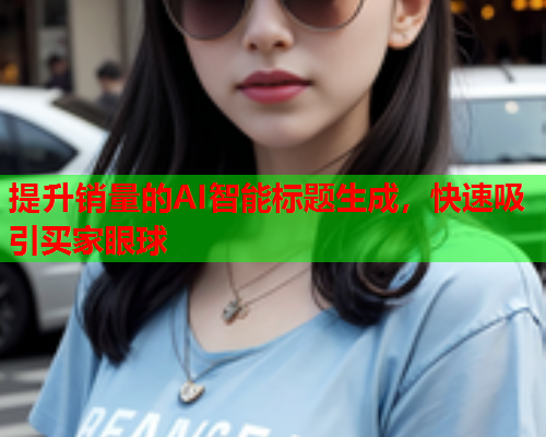 提升销量的AI智能标题生成，快速吸引买家眼球  第1张