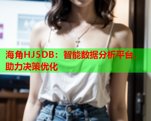海角HJ5DB：智能数据分析平台，助力决策优化  第2张