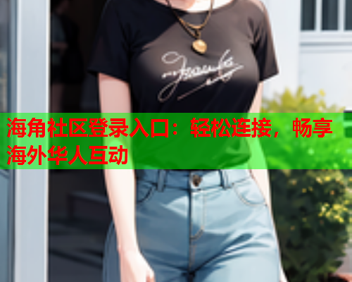 海角社区登录入口：轻松连接，畅享海外华人互动  第1张