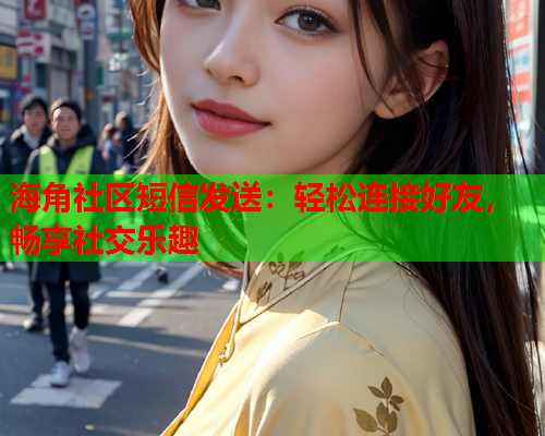 海角社区短信发送：轻松连接好友，畅享社交乐趣  第1张