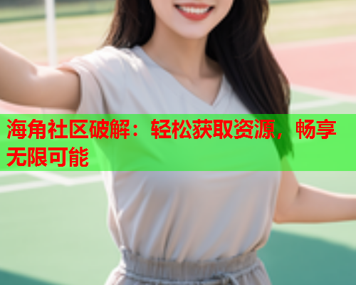 海角社区破解：轻松获取资源，畅享无限可能  第1张