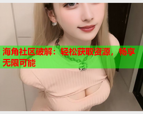 海角社区破解：轻松获取资源，畅享无限可能  第2张