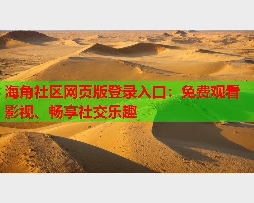 海角社区网页版登录入口：免费观看影视、畅享社交乐趣  第1张