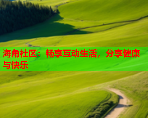 海角社区：畅享互动生活，分享健康与快乐  第2张