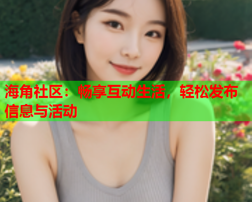 海角社区：畅享互动生活，轻松发布信息与活动  第1张