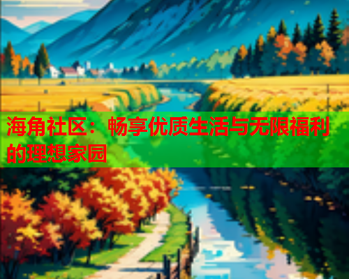 海角社区：畅享优质生活与无限福利的理想家园  第2张