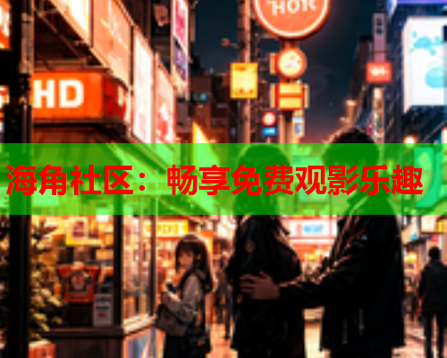 海角社区：畅享免费观影乐趣  第1张