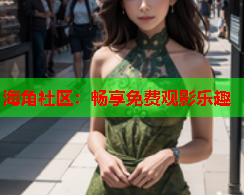 海角社区：畅享免费观影乐趣  第2张