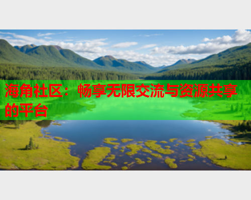 海角社区：畅享无限交流与资源共享的平台  第1张