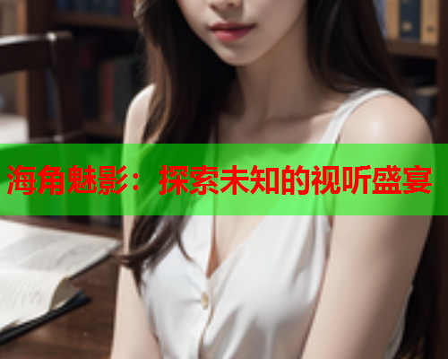 海角魅影：探索未知的视听盛宴  第1张