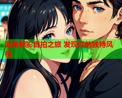海角魅影自拍之旅 发现你的独特风格  第1张