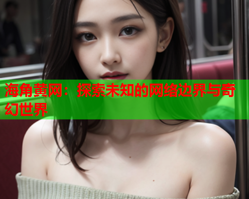 海角黄网：探索未知的网络边界与奇幻世界  第1张