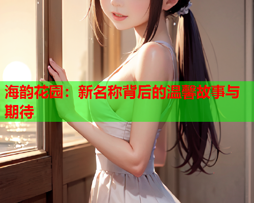 海韵花园：新名称背后的温馨故事与期待  第1张