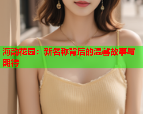 海韵花园：新名称背后的温馨故事与期待  第2张