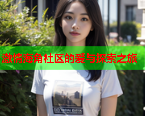 激情海角社区的爱与探索之旅  第2张