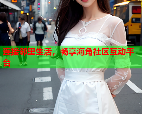 连接邻里生活，畅享海角社区互动平台  第2张