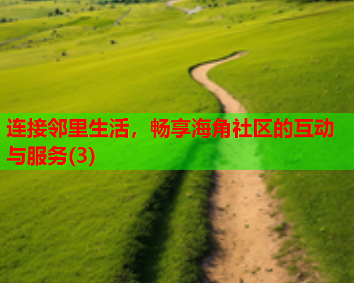 连接邻里生活，畅享海角社区的互动与服务(3)  第1张
