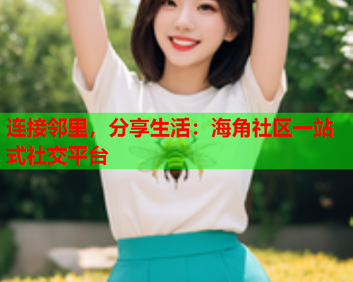 连接邻里，分享生活：海角社区一站式社交平台  第1张