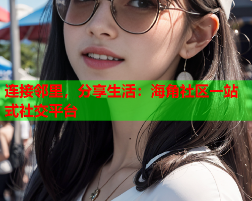 连接邻里，分享生活：海角社区一站式社交平台  第2张