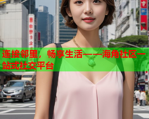 连接邻里，畅享生活——海角社区一站式社交平台  第1张