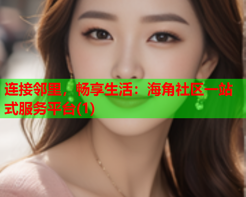 连接邻里，畅享生活：海角社区一站式服务平台(1)  第1张